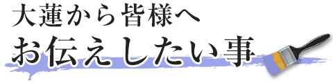 大蓮から皆様へお伝えしたい事